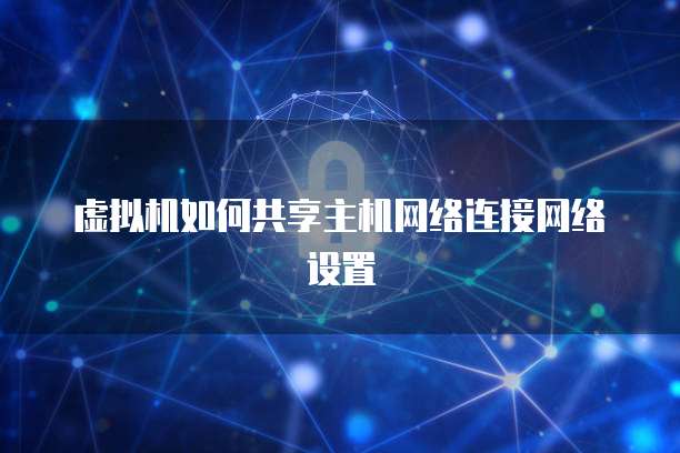 虚拟机如何共享主机网络连接网络设置