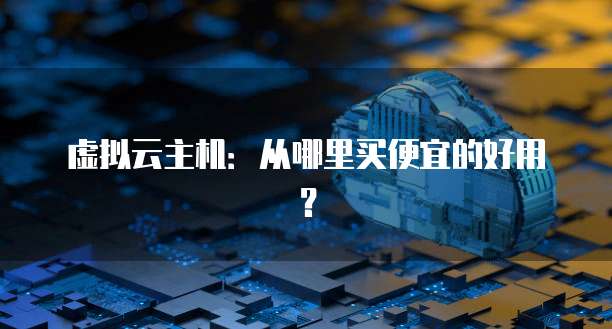 虚拟云主机：从哪里买便宜的好用？