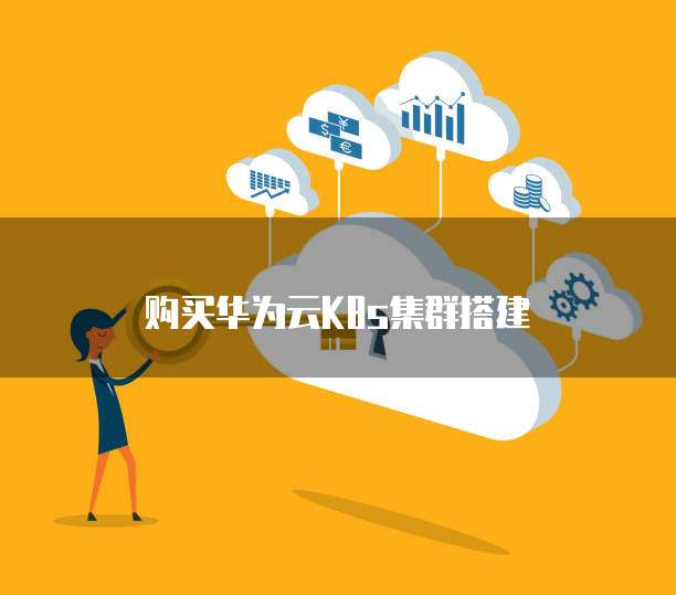 购买华为云K8s集群搭建