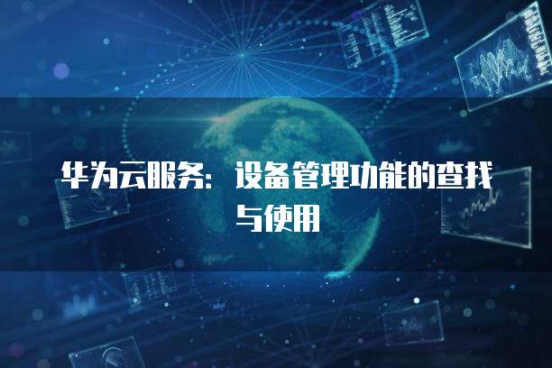 华为云服务：设备管理功能的查找与使用