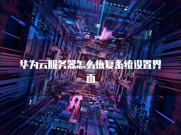 华为云服务器怎么恢复系统设置界面