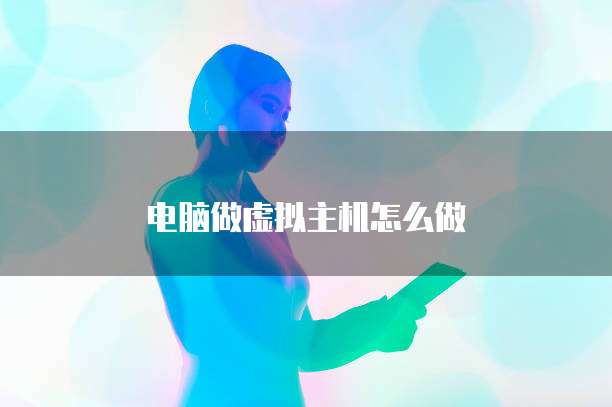 电脑做虚拟主机怎么做