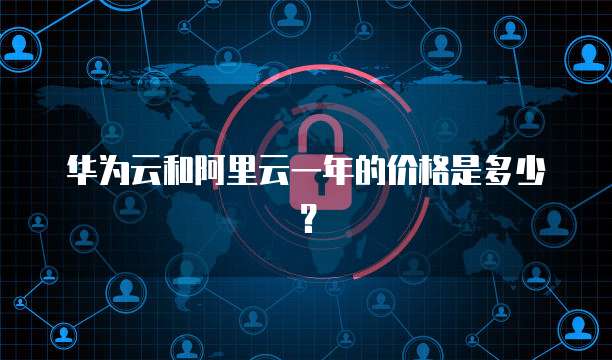 华为云和阿里云一年的价格是多少？