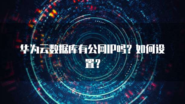 华为云数据库有公网IP吗？如何设置？