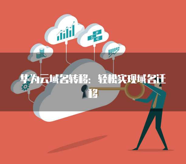华为云域名转移：轻松实现域名迁移