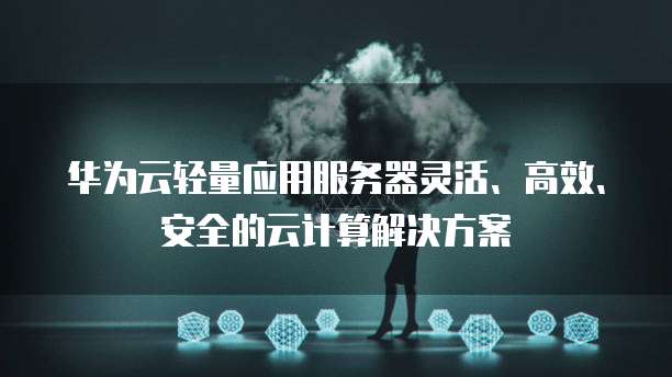 华为云轻量应用服务器灵活、高效、安全的云计算解决方案