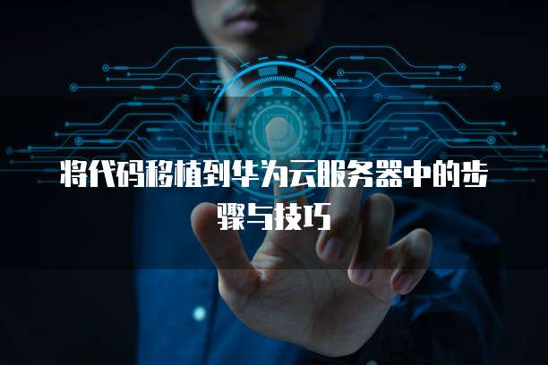 将代码移植到华为云服务器中的步骤与技巧