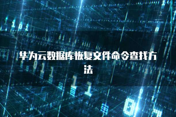 华为云数据库恢复文件命令查找方法