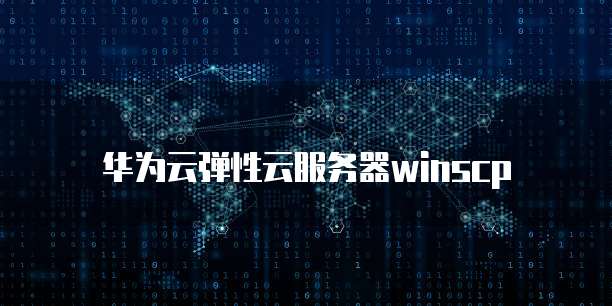 华为云弹性云服务器winscp