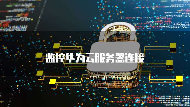 监控华为云服务器连接