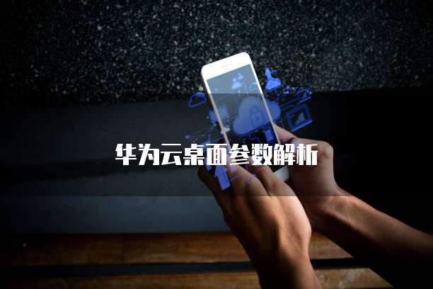 华为云桌面参数解析