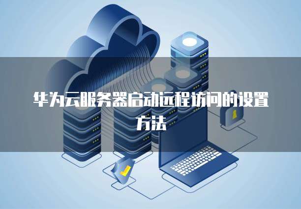 华为云服务器启动远程访问的设置方法