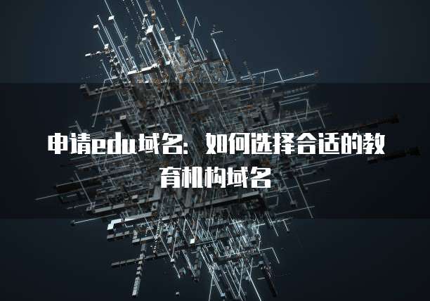 申请edu域名：如何选择合适的教育机构域名