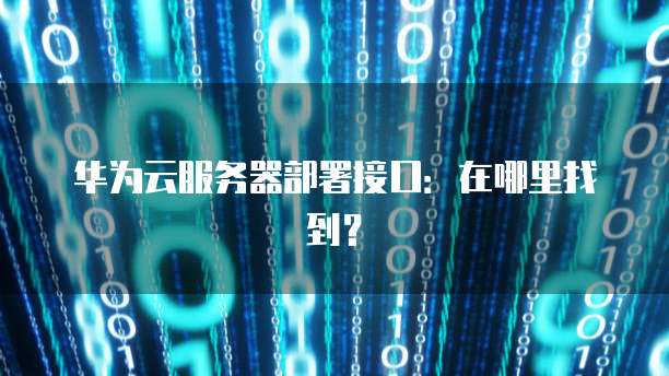 华为云服务器部署接口：在哪里找到？