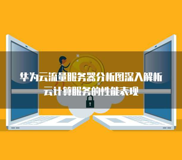 华为云流量服务器分析图深入解析云计算服务的性能表现
