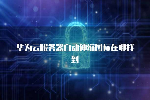 华为云服务器自动伸缩图标在哪找到