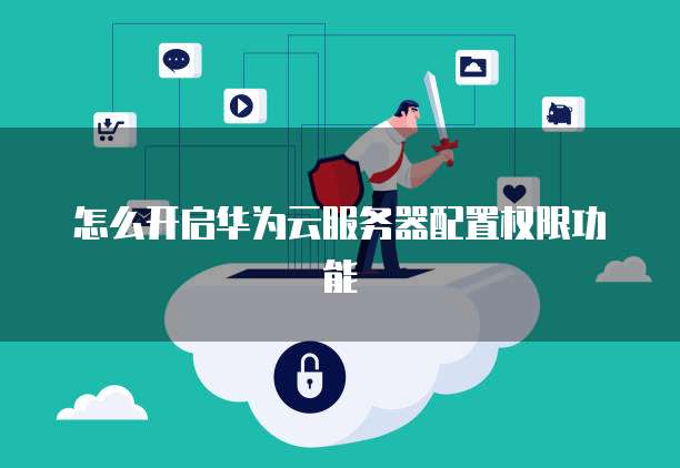 怎么开启华为云服务器配置权限功能