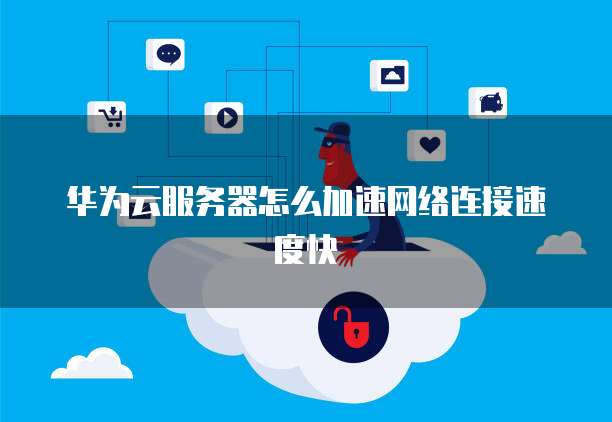 华为云服务器怎么加速网络连接速度快