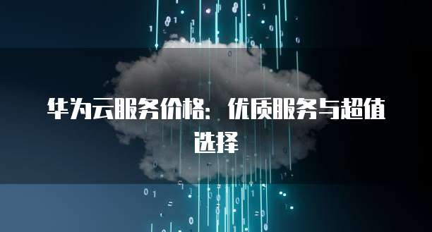 华为云服务价格：优质服务与超值选择