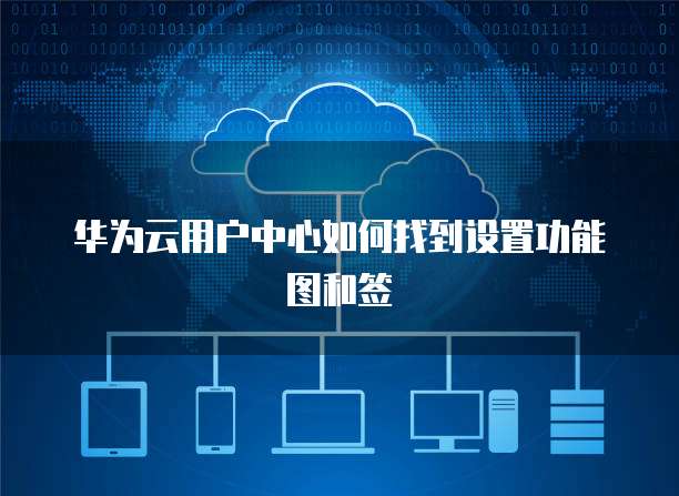 华为云用户中心如何找到设置功能图和签