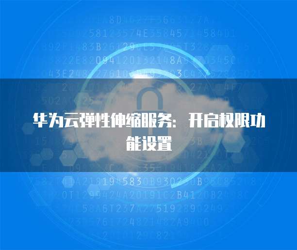 华为云弹性伸缩服务：开启权限功能设置