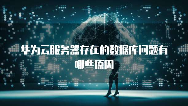 华为云服务器存在的数据库问题有哪些原因