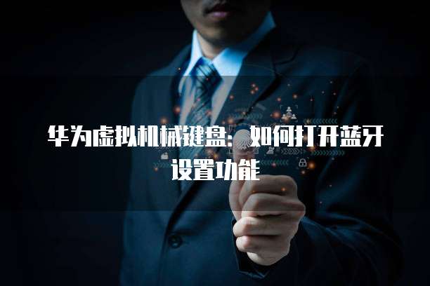 华为虚拟机械键盘：如何打开蓝牙设置功能