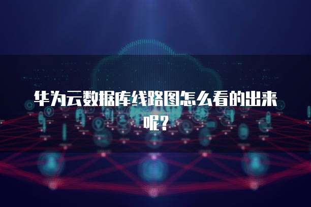 华为云数据库线路图怎么看的出来呢？