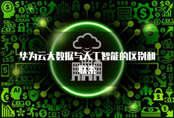 华为云大数据与人工智能的区别和联系