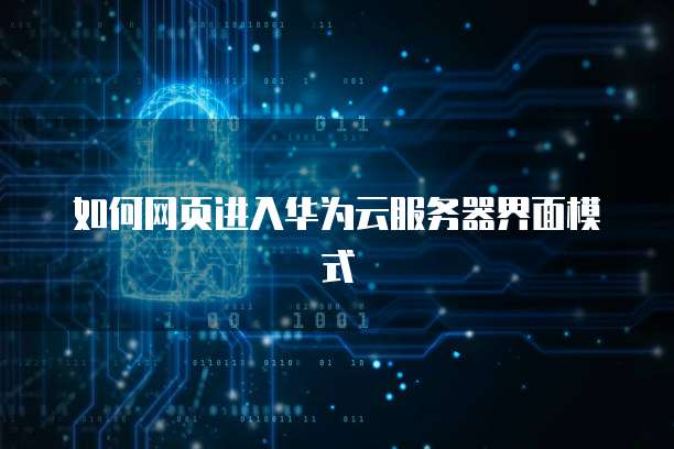 如何网页进入华为云服务器界面模式