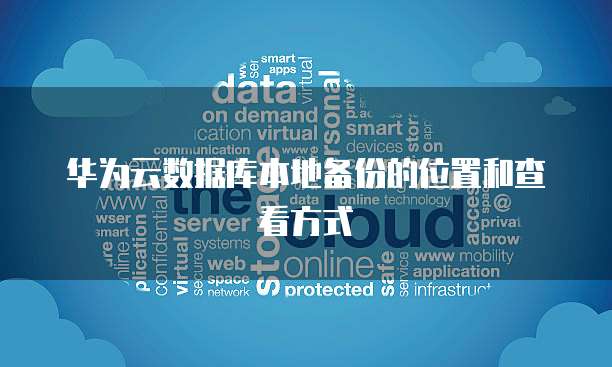 华为云数据库本地备份的位置和查看方式