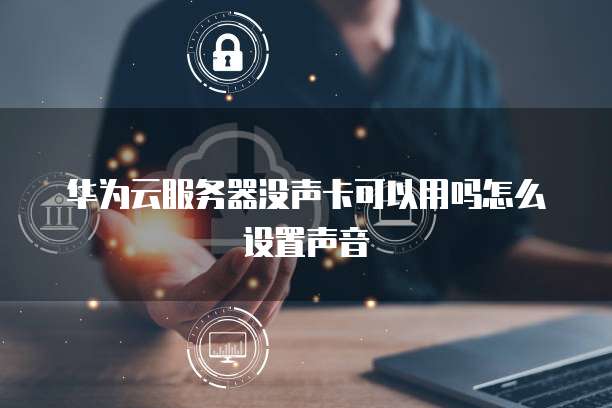 华为云服务器没声卡可以用吗怎么设置声音