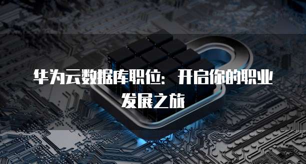 华为云数据库职位：开启你的职业发展之旅