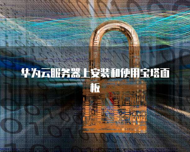 华为云服务器上安装和使用宝塔面板