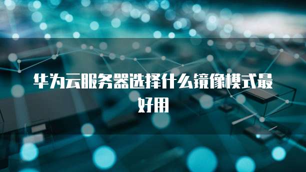 华为云服务器选择什么镜像模式最好用