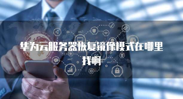 华为云服务器恢复镜像模式在哪里找啊