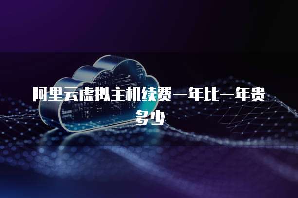 阿里云虚拟主机续费一年比一年贵多少