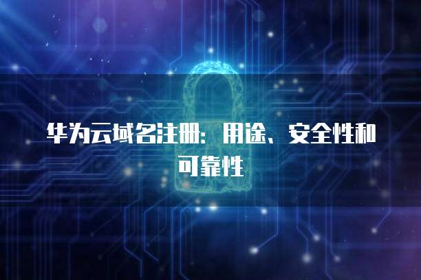 华为云域名注册：用途、安全性和可靠性