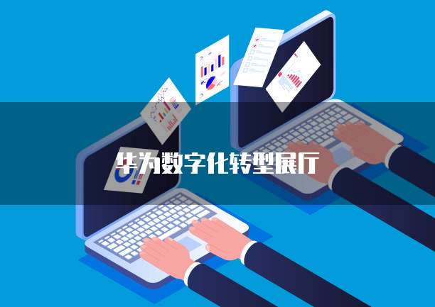华为数字化转型展厅