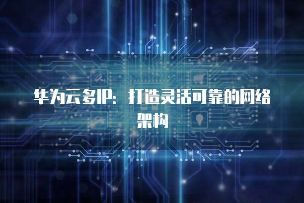 华为云多IP：打造灵活可靠的网络架构