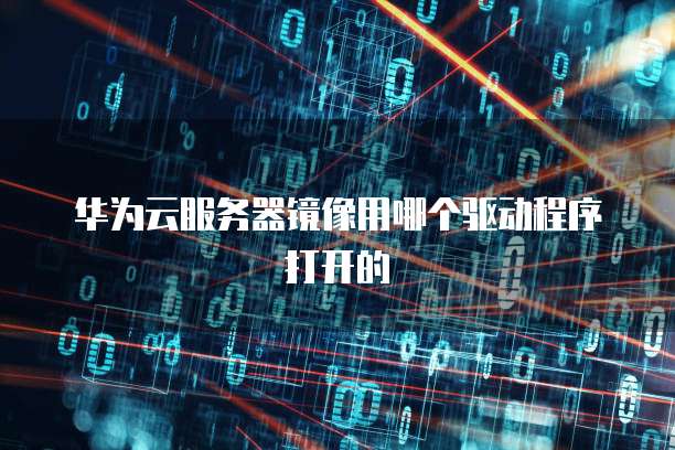 华为云服务器镜像用哪个驱动程序打开的