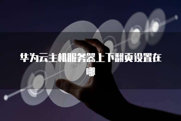 华为云主机服务器上下翻页设置在哪