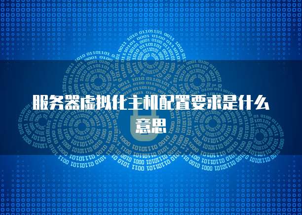 服务器虚拟化主机配置要求是什么意思