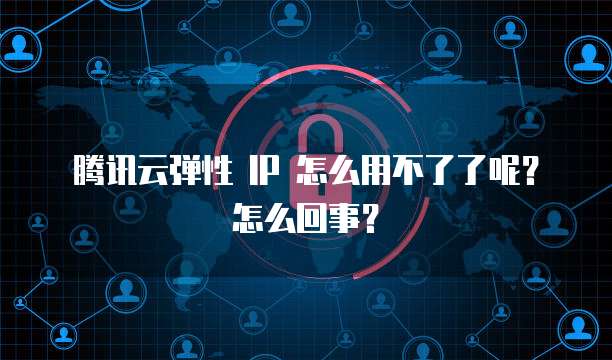 腾讯云弹性 IP 怎么用不了了呢？怎么回事？