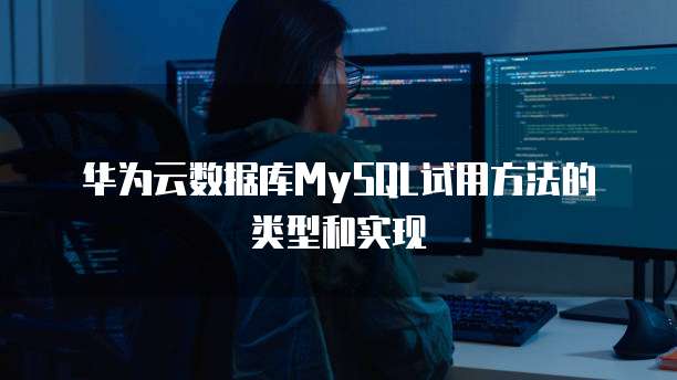 华为云数据库MySQL试用方法的类型和实现