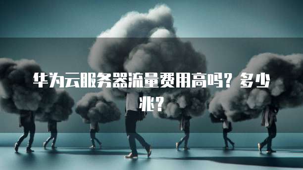 华为云服务器流量费用高吗？多少兆？
