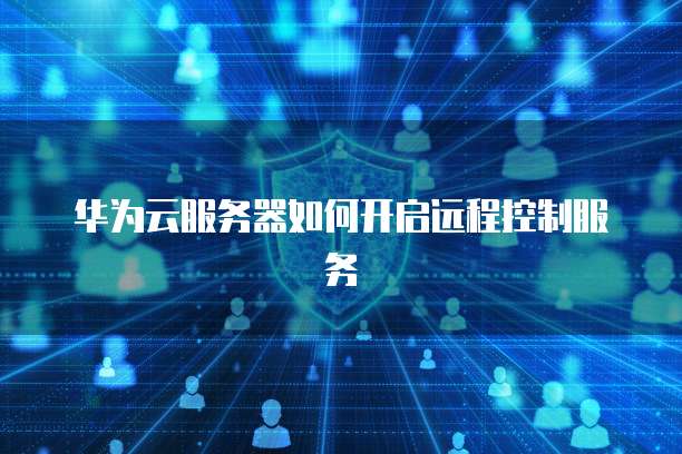 华为云服务器如何开启远程控制服务