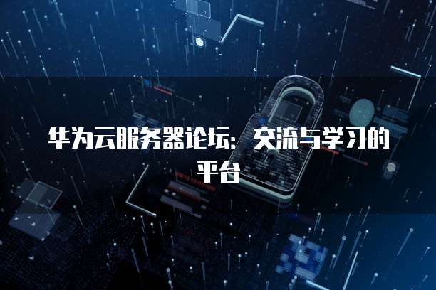 华为云服务器论坛：交流与学习的平台