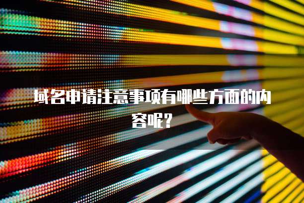 域名申请注意事项有哪些方面的内容呢？