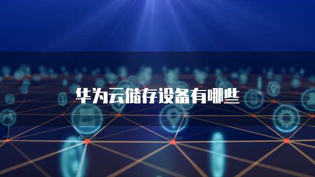 华为云储存设备有哪些